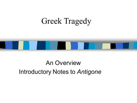 An Overview Introductory Notes to Antigone Greek Tragedy.