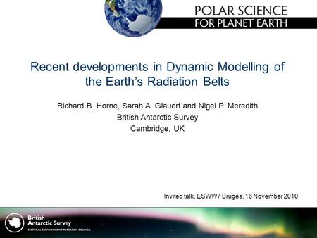 Recent developments in Dynamic Modelling of the Earth’s Radiation Belts Richard B. Horne, Sarah A. Glauert and Nigel P. Meredith British Antarctic Survey.