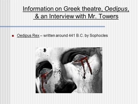 Information on Greek theatre, Oedipus, & an Interview with Mr. Towers Oedipus Rex – written around 441 B.C. by Sophocles.