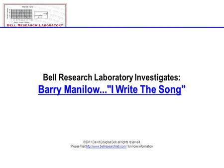 Bell Research Laboratory Investigates: Barry Manilow...I Write The Song ©2011 David Douglas Bell, all rights reserved Please Visit