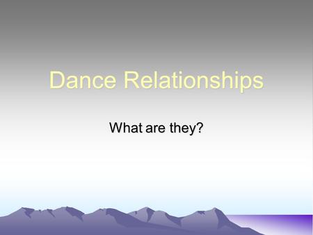 Dance Relationships What are they?. What are relationships? This is the way you dance and interact with others Varying the relationships through a dance.