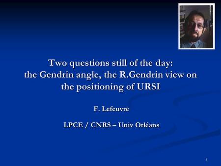 1 Two questions still of the day: the Gendrin angle, the R.Gendrin view on the positioning of URSI F. Lefeuvre LPCE / CNRS – Univ Orléans.
