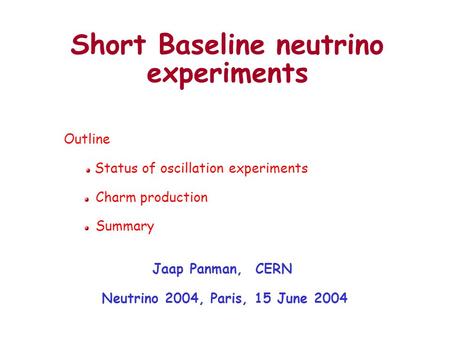 Short Baseline neutrino experiments Jaap Panman, CERN Neutrino 2004, Paris, 15 June 2004 Outline Status of oscillation experiments Charm production Summary.