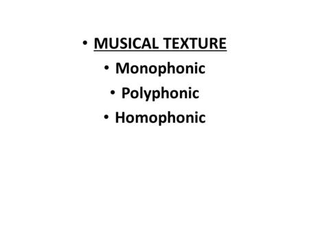 MUSICAL TEXTURE Monophonic Polyphonic Homophonic.