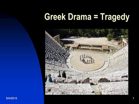 Greek Drama = Tragedy 5/4/20151. 2 Terms to Recall ACT: long section of a play/drama SCENE: division of acts at key transitions in location or action.