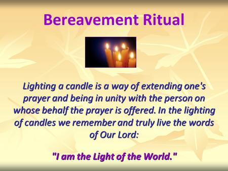 Bereavement Ritual Lighting a candle is a way of extending one's prayer and being in unity with the person on whose behalf the prayer is offered. In the.