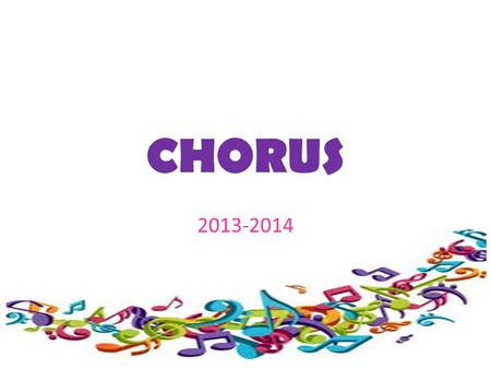 CHORUS 2013-2014. Students should never fear singing in chorus. The goal is for students to become better, no matter what talent level they begin at.