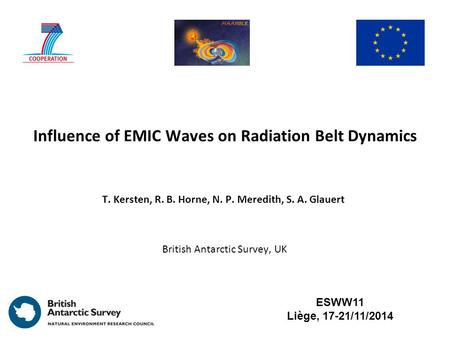 Influence of EMIC Waves on Radiation Belt Dynamics T. Kersten, R. B. Horne, N. P. Meredith, S. A. Glauert ESWW11 Liège, 17-21/11/2014 British Antarctic.