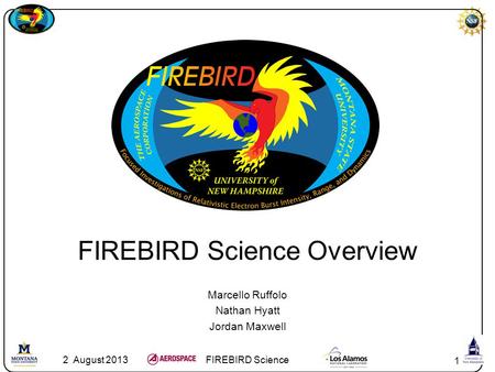 1 FIREBIRD Science Overview Marcello Ruffolo Nathan Hyatt Jordan Maxwell 2 August 2013FIREBIRD Science.