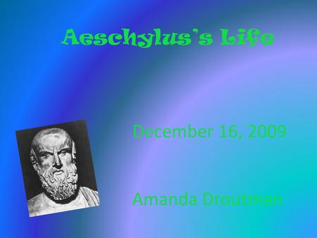 Aeschylus’s Life December 16, 2009 Amanda Droutman.