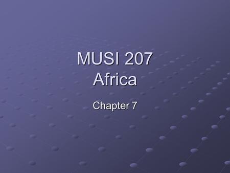 MUSI 207 Africa Chapter 7. The Music of Africa Chapter 7 Presentation General Principles of African Music.