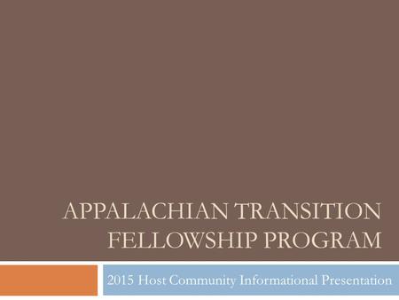 APPALACHIAN TRANSITION FELLOWSHIP PROGRAM 2015 Host Community Informational Presentation.