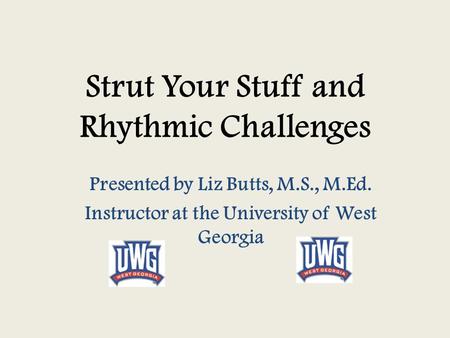 Strut Your Stuff and Rhythmic Challenges Presented by Liz Butts, M.S., M.Ed. Instructor at the University of West Georgia.