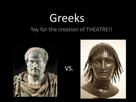 Greeks Yay for the creation of THEATRE!! VS.. Romans They took the morals away from Greek theatre creating a form of Burlesque.