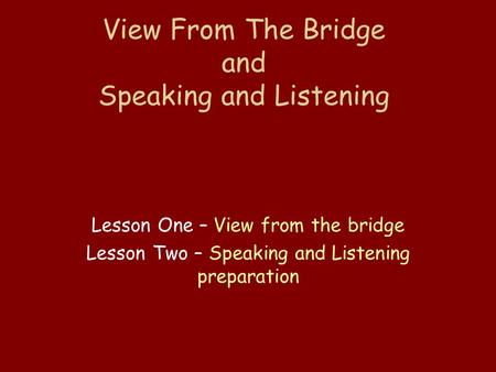 View From The Bridge and Speaking and Listening Lesson One – View from the bridge Lesson Two – Speaking and Listening preparation.