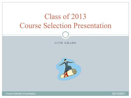 11TH GRADE 02/10/2011 Course Selection Presentation Class of 2013 Course Selection Presentation.