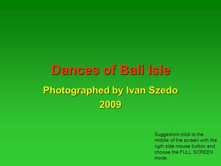 Dances of Bali Isle Photographed by Ivan Szedo 2009 Suggestion:click to the middle of the screen with the rigth side mouse button and choose the FULL.