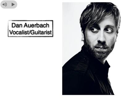 Bio Dan Auerbach is an American vocalist and guitarist born in Akron Ohio. It was at a young age that he discovered his love for music. It started while.