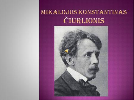 Mikalojus Konstantinas Č iurlionis was a Lithuanian painter and composer.