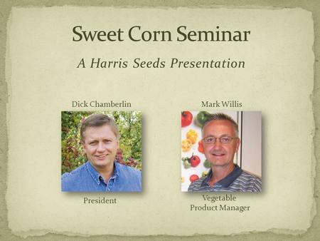 A Harris Seeds Presentation Dick Chamberlin President Mark Willis Vegetable Product Manager.