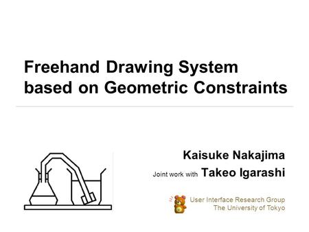 Freehand Drawing System based on Geometric Constraints Kaisuke Nakajima Joint work with Takeo Igarashi User Interface Research Group The University of.