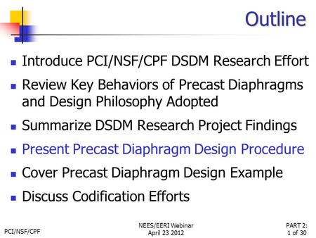PCI/NSF/CPF PART 2: 1 of 30 NEES/EERI Webinar April 23 2012 Outline Introduce PCI/NSF/CPF DSDM Research Effort Review Key Behaviors of Precast Diaphragms.