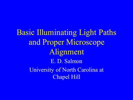 Basic Illuminating Light Paths and Proper Microscope Alignment E. D. Salmon University of North Carolina at Chapel Hill.