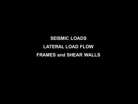 SEISMIC LOADS LATERAL LOAD FLOW FRAMES and SHEAR WALLS.