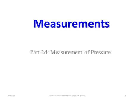 Measurements Measurement of Pressure Part 2d: Measurement of Pressure 1Process Instrumentation Lecture NotesMay-15.