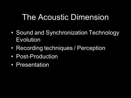 The Acoustic Dimension Sound and Synchronization Technology Evolution Recording techniques / Perception Post-Production Presentation.