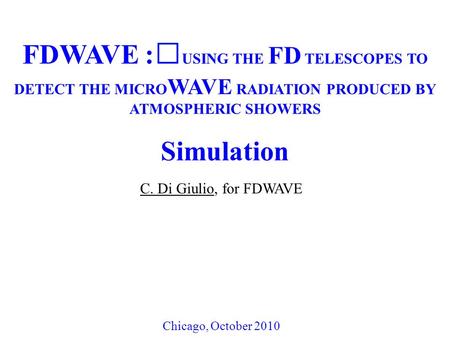 FDWAVE : USING THE FD TELESCOPES TO DETECT THE MICRO WAVE RADIATION PRODUCED BY ATMOSPHERIC SHOWERS Simulation C. Di Giulio, for FDWAVE Chicago, October.