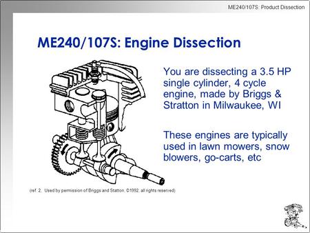 ME240/107S: Product Dissection ME240/107S: Engine Dissection You are dissecting a 3.5 HP single cylinder, 4 cycle engine, made by Briggs & Stratton in.