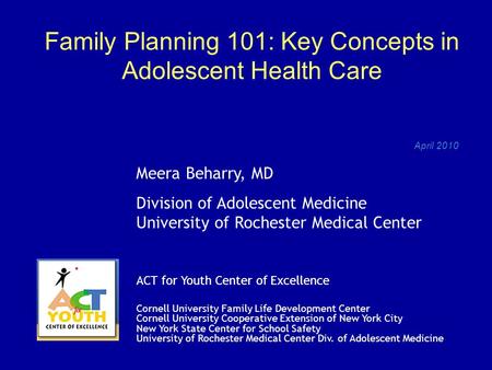 Family Planning 101: Key Concepts in Adolescent Health Care April 2010 Meera Beharry, MD Division of Adolescent Medicine University of Rochester Medical.