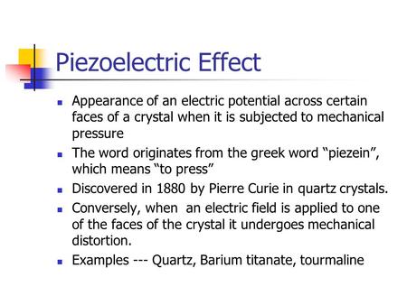 Piezoelectric Effect Appearance of an electric potential across certain faces of a crystal when it is subjected to mechanical pressure The word originates.