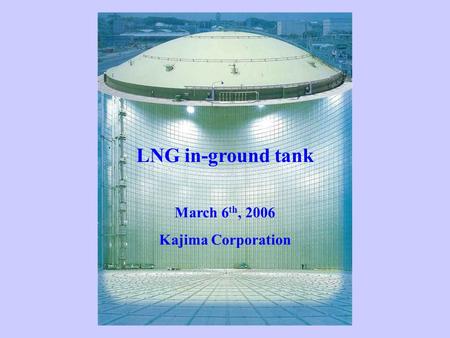 LNG in-ground tank March 6 th, 2006 Kajima Corporation.