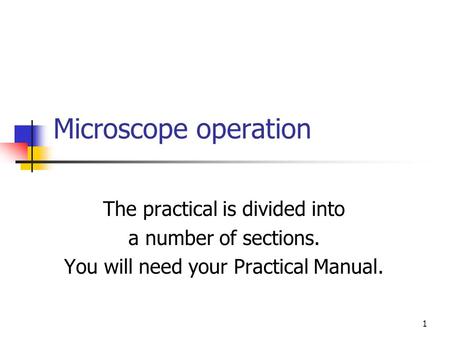 1 Microscope operation The practical is divided into a number of sections. You will need your Practical Manual.