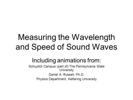 Measuring the Wavelength and Speed of Sound Waves Including animations from: Schuylkill Campus (part of) The Pennsylvania State University Daniel A. Russell,