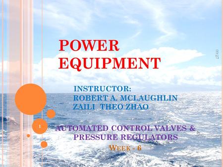 POWER EQUIPMENT INSTRUCTOR: ROBERT A. MCLAUGHLIN ZAILI THEO ZHAO AUTOMATED CONTROL VALVES & PRESSURE REGULATORS W EEK - 6 09:29 1.
