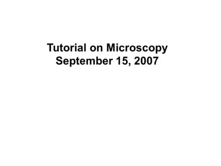 Tutorial on Microscopy September 15, 2007. Why the need to study microscopy Why the need to study microscopy? It is a tool complementary to molecular.