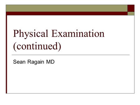 Physical Examination (continued) Sean Ragain MD. Quick Review  So far, you’ve covered a lot of ground. Let’s look at what you’ve already seen and heard.