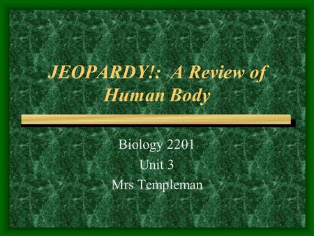 JEOPARDY!: A Review of Human Body Biology 2201 Unit 3 Mrs Templeman.