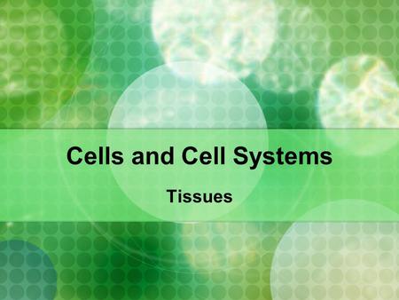 Cells and Cell Systems Tissues.