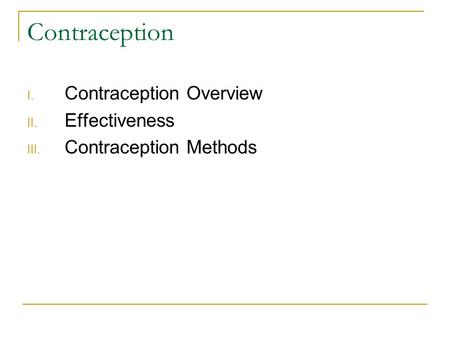 Contraception I. Contraception Overview II. Effectiveness III. Contraception Methods.