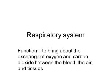 Respiratory system Function – to bring about the exchange of oxygen and carbon dioxide between the blood, the air, and tissues.