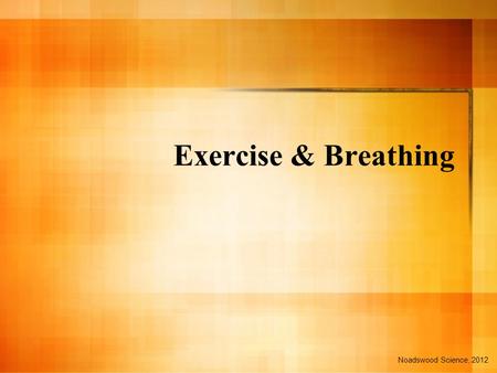 Exercise & Breathing Noadswood Science, 2012. Exercise & Breathing To know the changes that happen to the body during exercise, and how to label the breathing.