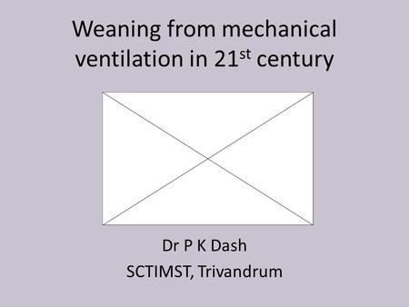 Weaning from mechanical ventilation in 21 st century Dr P K Dash SCTIMST, Trivandrum.