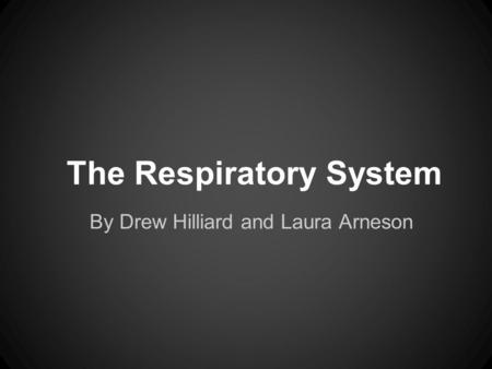 The Respiratory System By Drew Hilliard and Laura Arneson.