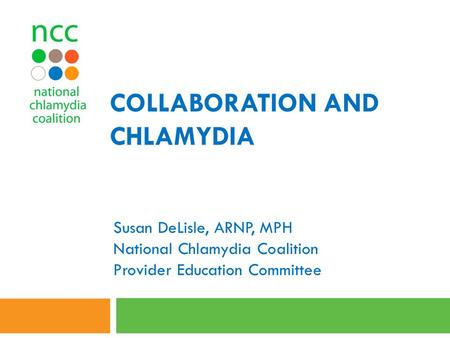 COLLABORATION AND CHLAMYDIA Susan DeLisle, ARNP, MPH National Chlamydia Coalition Provider Education Committee.