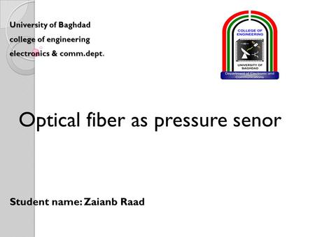 University of Baghdad college of engineering electronics & comm.dept. Optical fiber as pressure senor Student name: Zaianb Raad.