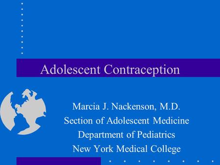 Adolescent Contraception Marcia J. Nackenson, M.D. Section of Adolescent Medicine Department of Pediatrics New York Medical College.